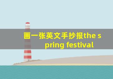 画一张英文手抄报the spring festival